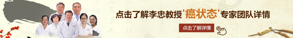 免费试看美女操逼20秒北京御方堂李忠教授“癌状态”专家团队详细信息